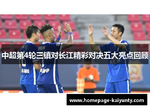 中超第4轮三镇对长江精彩对决五大亮点回顾