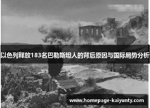 以色列释放183名巴勒斯坦人的背后原因与国际局势分析