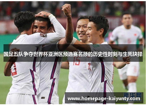 国足五队争夺世界杯亚洲区预选赛名额的历史性时刻与生死抉择