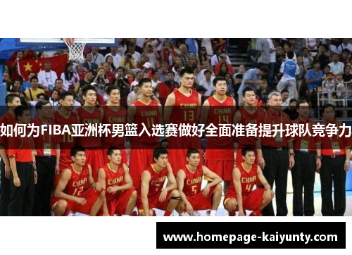 如何为FIBA亚洲杯男篮入选赛做好全面准备提升球队竞争力