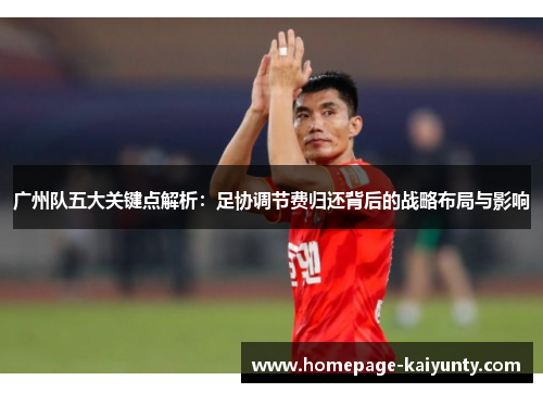 广州队五大关键点解析：足协调节费归还背后的战略布局与影响