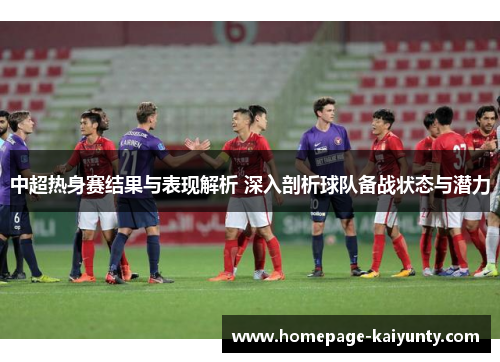 中超热身赛结果与表现解析 深入剖析球队备战状态与潜力