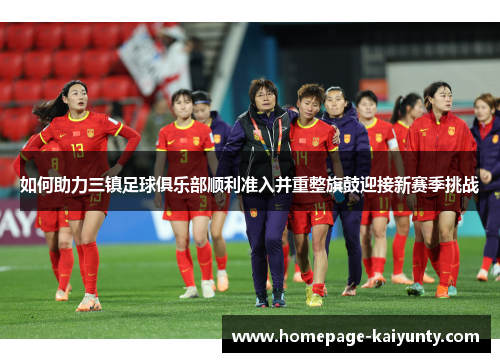 如何助力三镇足球俱乐部顺利准入并重整旗鼓迎接新赛季挑战