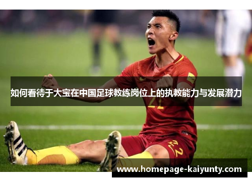 如何看待于大宝在中国足球教练岗位上的执教能力与发展潜力