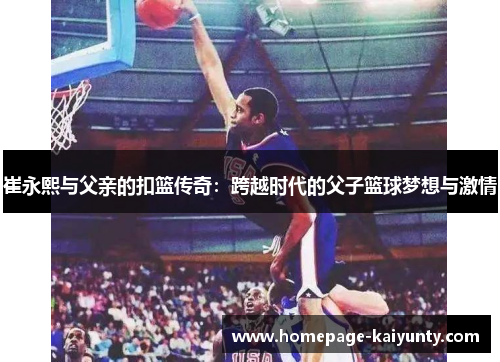 崔永熙与父亲的扣篮传奇：跨越时代的父子篮球梦想与激情