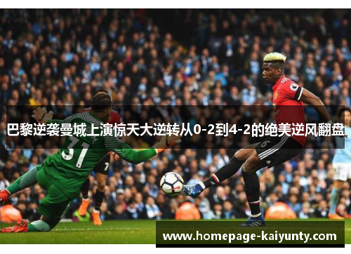 巴黎逆袭曼城上演惊天大逆转从0-2到4-2的绝美逆风翻盘