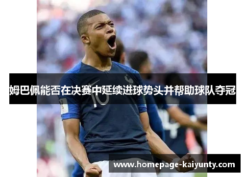姆巴佩能否在决赛中延续进球势头并帮助球队夺冠