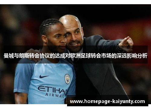 曼城与朗斯转会协议的达成对欧洲足球转会市场的深远影响分析