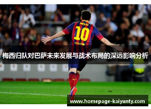 梅西归队对巴萨未来发展与战术布局的深远影响分析