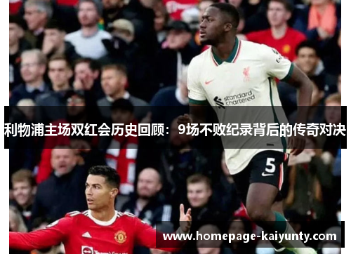 利物浦主场双红会历史回顾：9场不败纪录背后的传奇对决