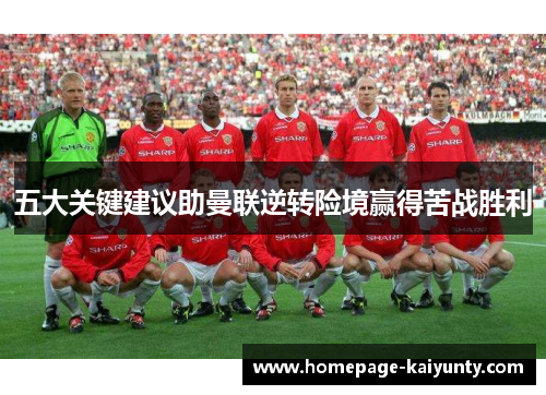 五大关键建议助曼联逆转险境赢得苦战胜利