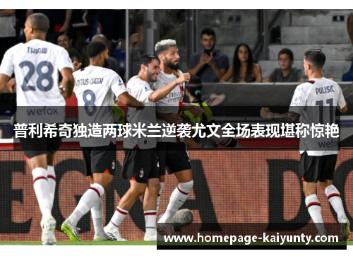 普利希奇独造两球米兰逆袭尤文全场表现堪称惊艳