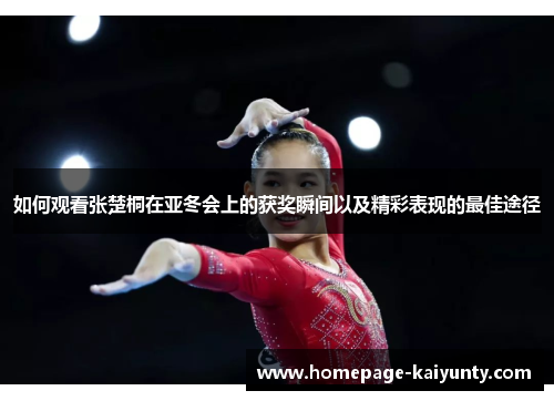 如何观看张楚桐在亚冬会上的获奖瞬间以及精彩表现的最佳途径