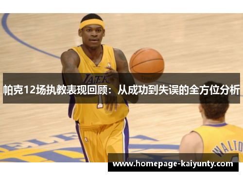 帕克12场执教表现回顾：从成功到失误的全方位分析