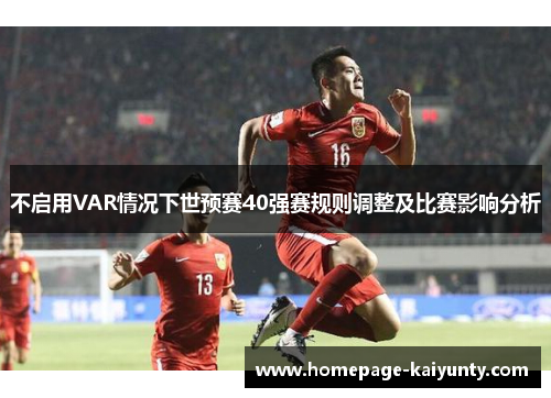 不启用VAR情况下世预赛40强赛规则调整及比赛影响分析