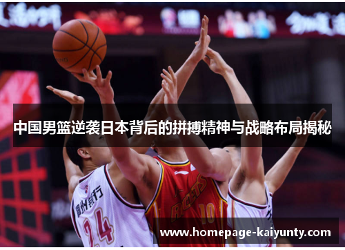 中国男篮逆袭日本背后的拼搏精神与战略布局揭秘