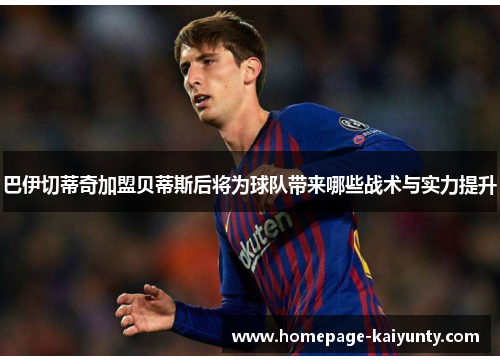 巴伊切蒂奇加盟贝蒂斯后将为球队带来哪些战术与实力提升