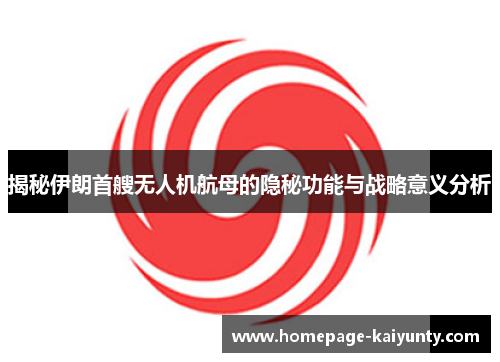 揭秘伊朗首艘无人机航母的隐秘功能与战略意义分析