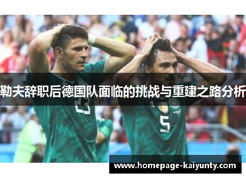 勒夫辞职后德国队面临的挑战与重建之路分析
