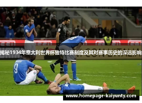 揭秘1934年意大利世界杯独特比赛制度及其对赛事历史的深远影响