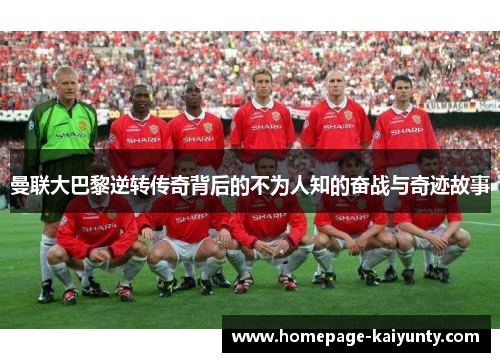 曼联大巴黎逆转传奇背后的不为人知的奋战与奇迹故事