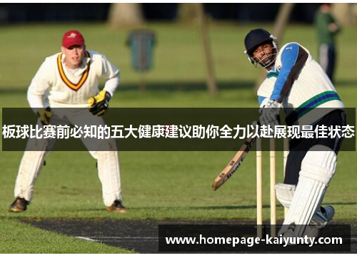 板球比赛前必知的五大健康建议助你全力以赴展现最佳状态