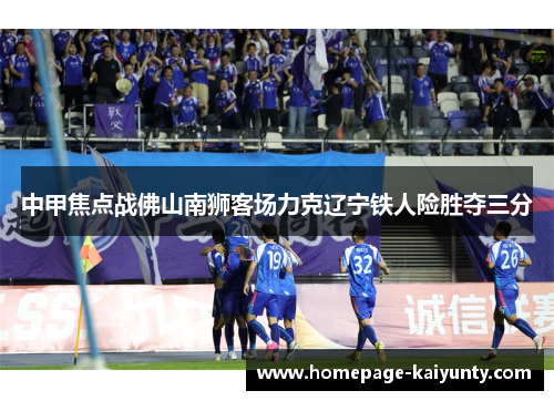 中甲焦点战佛山南狮客场力克辽宁铁人险胜夺三分