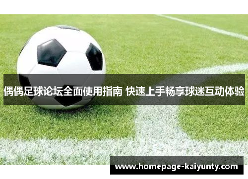 偶偶足球论坛全面使用指南 快速上手畅享球迷互动体验