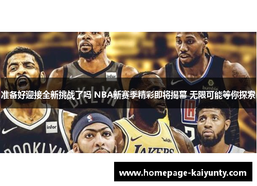 准备好迎接全新挑战了吗 NBA新赛季精彩即将揭幕 无限可能等你探索