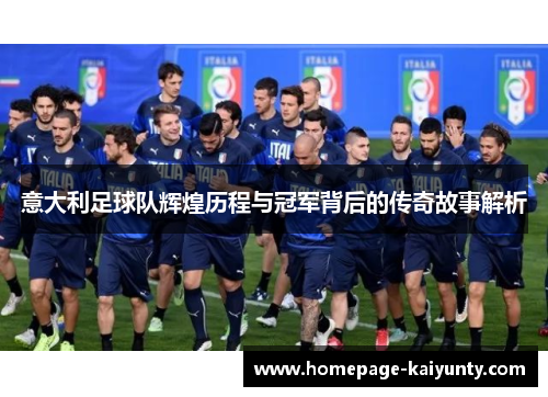 意大利足球队辉煌历程与冠军背后的传奇故事解析