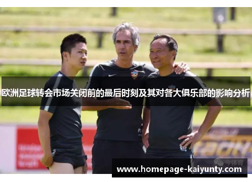欧洲足球转会市场关闭前的最后时刻及其对各大俱乐部的影响分析