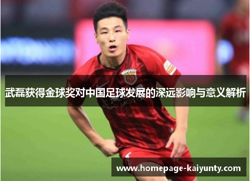 武磊获得金球奖对中国足球发展的深远影响与意义解析