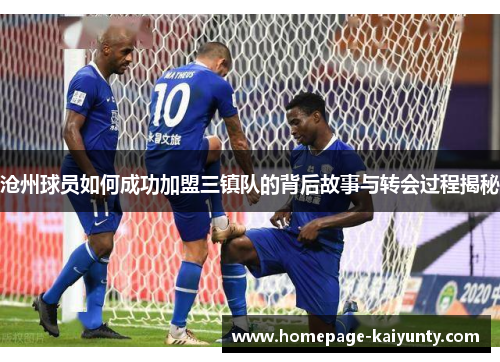沧州球员如何成功加盟三镇队的背后故事与转会过程揭秘