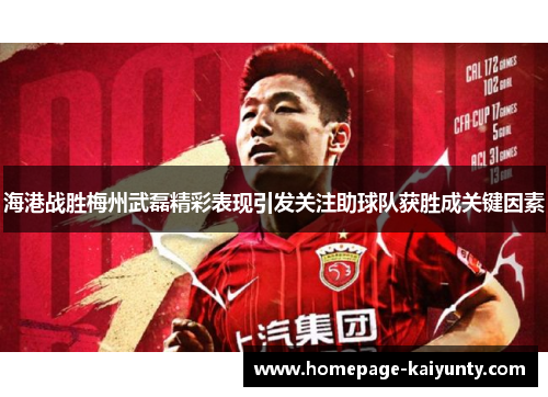 海港战胜梅州武磊精彩表现引发关注助球队获胜成关键因素