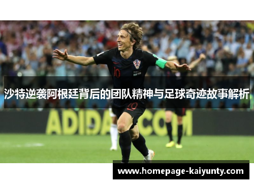 沙特逆袭阿根廷背后的团队精神与足球奇迹故事解析