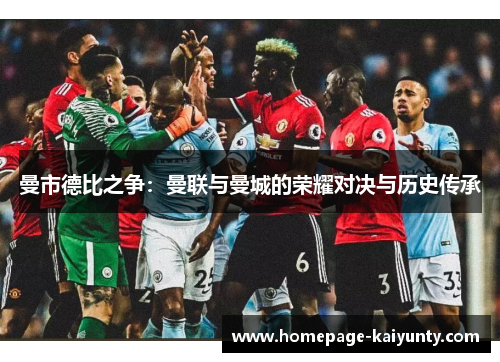 曼市德比之争：曼联与曼城的荣耀对决与历史传承