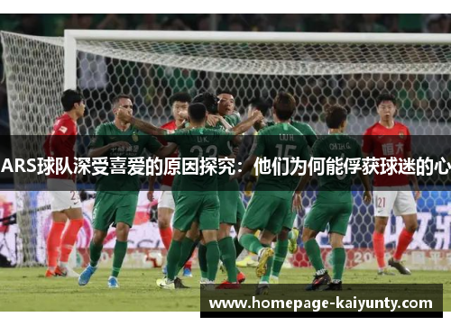 ARS球队深受喜爱的原因探究：他们为何能俘获球迷的心