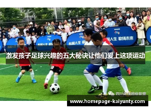 激发孩子足球兴趣的五大秘诀让他们爱上这项运动