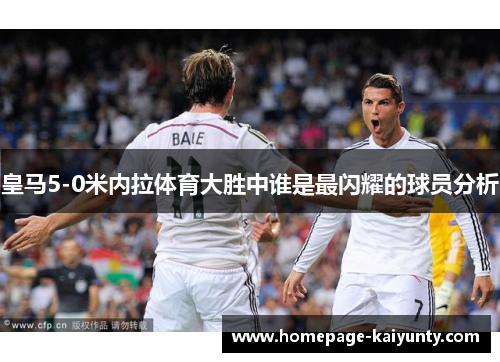 皇马5-0米内拉体育大胜中谁是最闪耀的球员分析