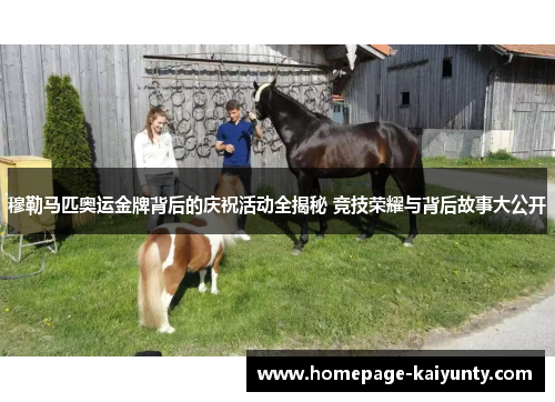 穆勒马匹奥运金牌背后的庆祝活动全揭秘 竞技荣耀与背后故事大公开