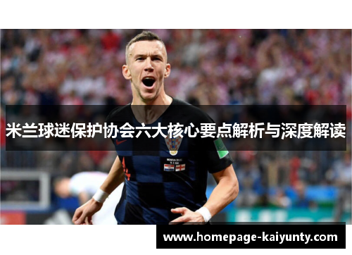米兰球迷保护协会六大核心要点解析与深度解读