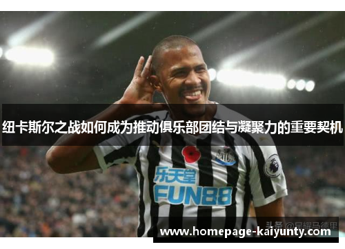 纽卡斯尔之战如何成为推动俱乐部团结与凝聚力的重要契机