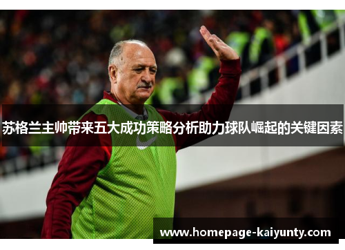 苏格兰主帅带来五大成功策略分析助力球队崛起的关键因素