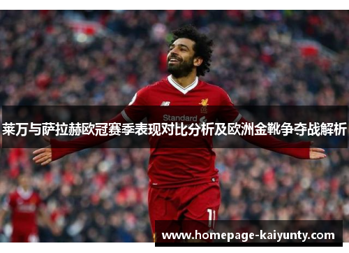 莱万与萨拉赫欧冠赛季表现对比分析及欧洲金靴争夺战解析