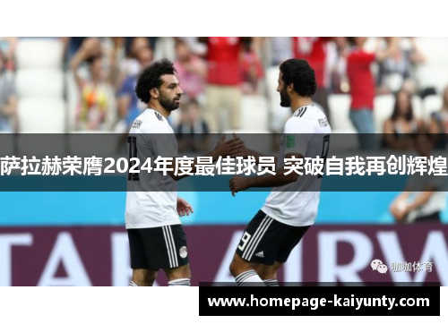 萨拉赫荣膺2024年度最佳球员 突破自我再创辉煌