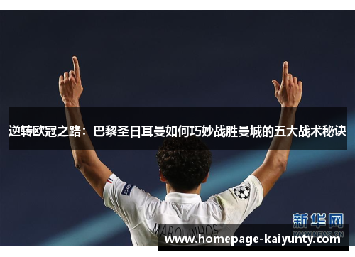 逆转欧冠之路：巴黎圣日耳曼如何巧妙战胜曼城的五大战术秘诀