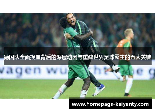 德国队全面换血背后的深层动因与重建世界足球霸主的五大关键