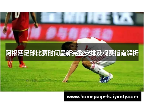 阿根廷足球比赛时间最新完整安排及观赛指南解析