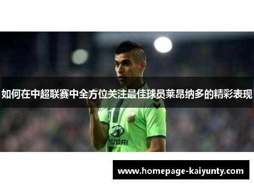 如何在中超联赛中全方位关注最佳球员莱昂纳多的精彩表现