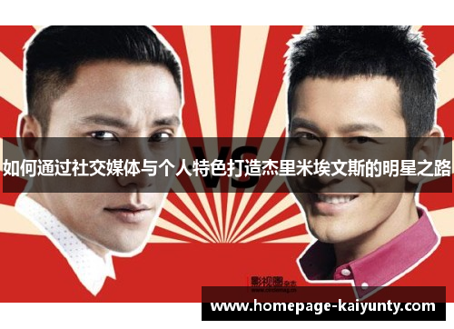 如何通过社交媒体与个人特色打造杰里米埃文斯的明星之路